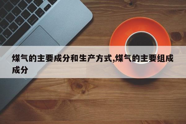 煤气的主要成分和生产方式,煤气的主要组成成分