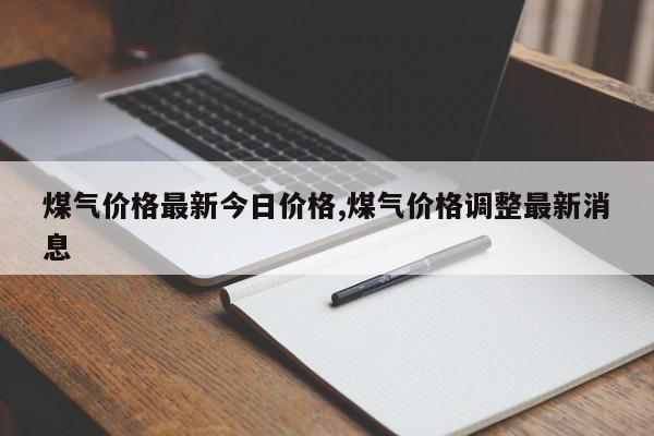 煤气价格最新今日价格,煤气价格调整最新消息