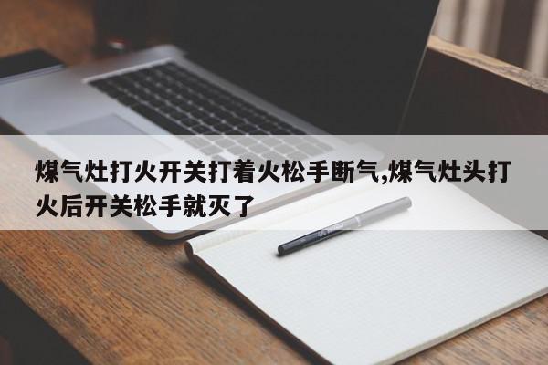 煤气灶打火开关打着火松手断气,煤气灶头打火后开关松手就灭了