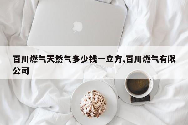 百川燃气天然气多少钱一立方,百川燃气有限公司