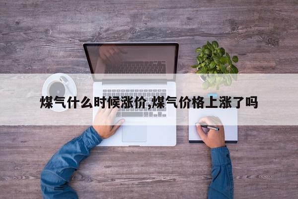 煤气什么时候涨价,煤气价格上涨了吗