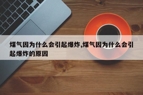 煤气因为什么会引起爆炸,煤气因为什么会引起爆炸的原因