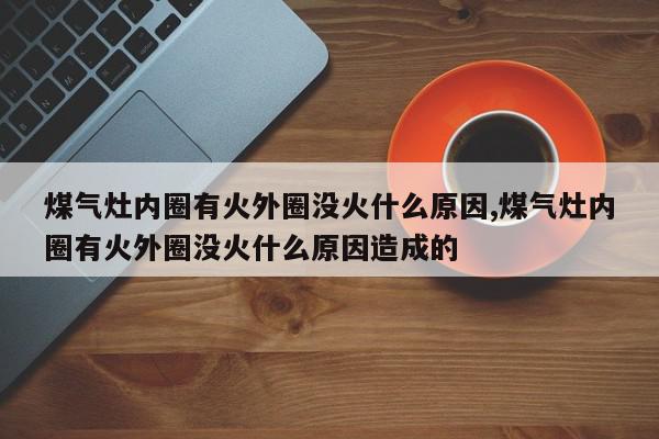煤气灶内圈有火外圈没火什么原因,煤气灶内圈有火外圈没火什么原因造成的