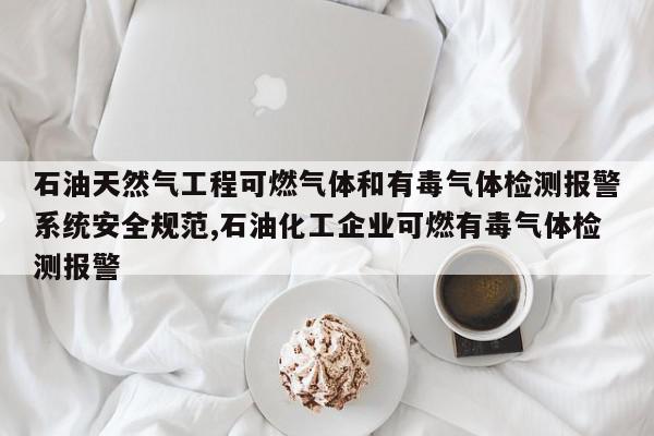 石油天然气工程可燃气体和有毒气体检测报警系统安全规范,石油化工企业可燃有毒气体检测报警