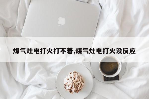 煤气灶电打火打不着,煤气灶电打火没反应