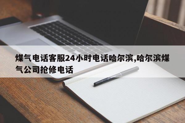 煤气电话客服24小时电话哈尔滨,哈尔滨煤气公司抢修电话