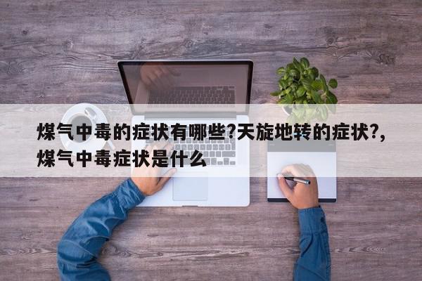 煤气中毒的症状有哪些?天旋地转的症状?,煤气中毒症状是什么