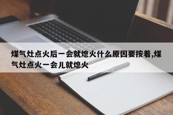 煤气灶点火后一会就熄火什么原因要按着,煤气灶点火一会儿就熄火