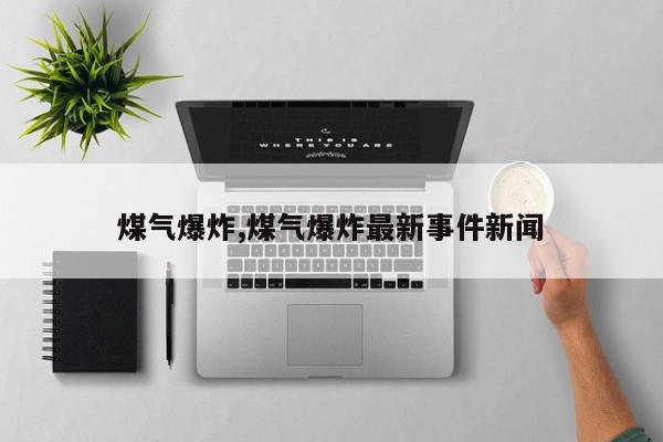 煤气爆炸,煤气爆炸最新事件新闻