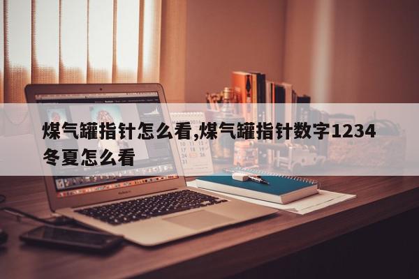 煤气罐指针怎么看,煤气罐指针数字1234冬夏怎么看