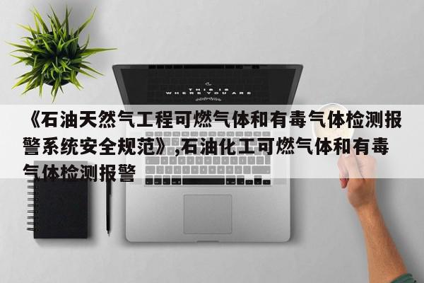 《石油天然气工程可燃气体和有毒气体检测报警系统安全规范》,石油化工可燃气体和有毒气体检测报警