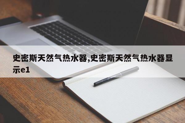史密斯天然气热水器,史密斯天然气热水器显示e1