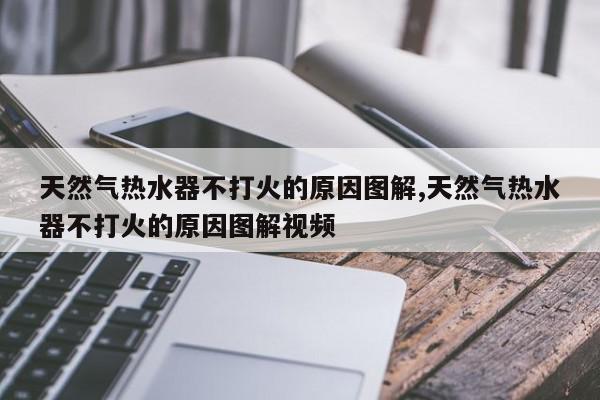 天然气热水器不打火的原因图解,天然气热水器不打火的原因图解视频