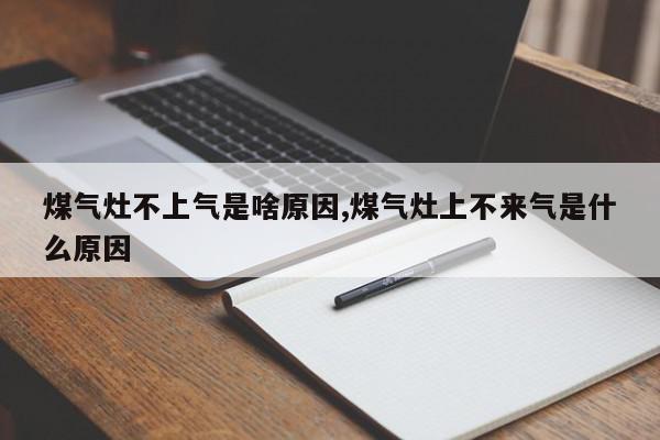 煤气灶不上气是啥原因,煤气灶上不来气是什么原因