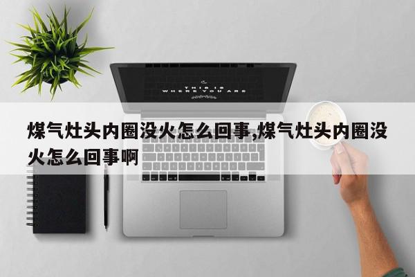 煤气灶头内圈没火怎么回事,煤气灶头内圈没火怎么回事啊