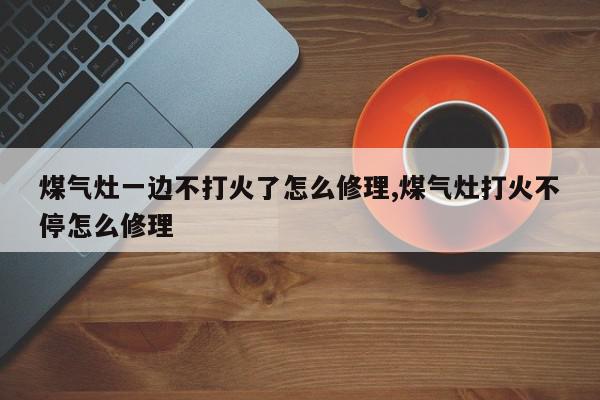 煤气灶一边不打火了怎么修理,煤气灶打火不停怎么修理