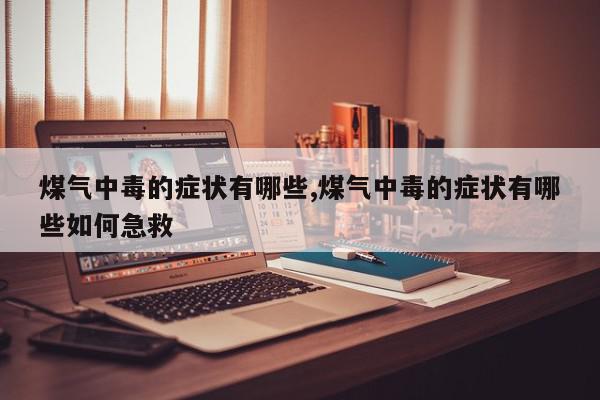 煤气中毒的症状有哪些,煤气中毒的症状有哪些如何急救