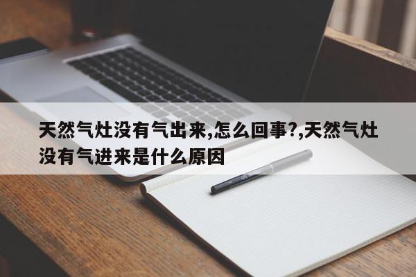 天然气灶没有气出来,怎么回事?,天然气灶没有气进来是什么原因