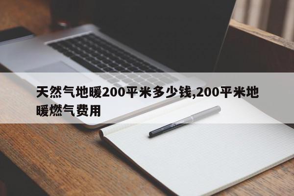天然气地暖200平米多少钱,200平米地暖燃气费用