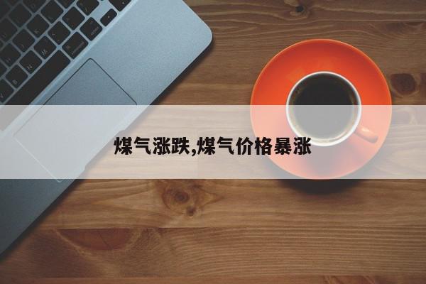 煤气涨跌,煤气价格暴涨