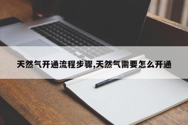 天然气开通流程步骤,天然气需要怎么开通