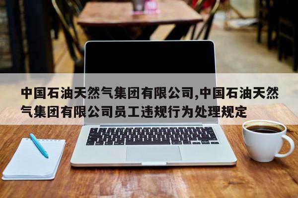 中国石油天然气集团有限公司,中国石油天然气集团有限公司员工违规行为处理规定