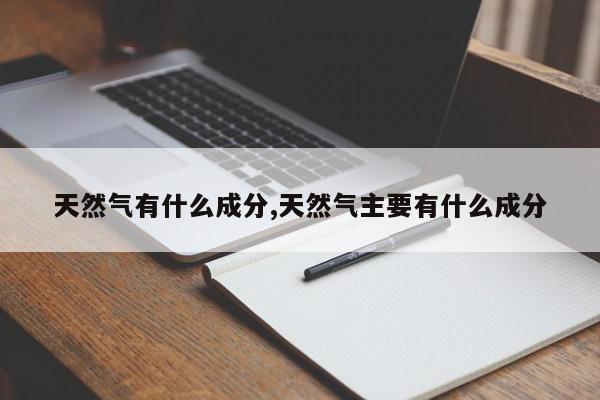 天然气有什么成分,天然气主要有什么成分