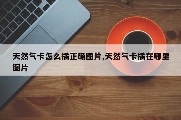 天然气卡怎么插正确图片,天然气卡插在哪里图片